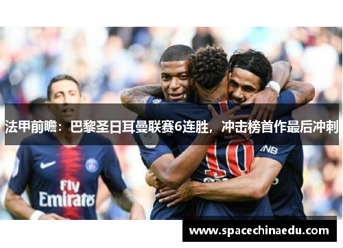 法甲前瞻：巴黎圣日耳曼联赛6连胜，冲击榜首作最后冲刺